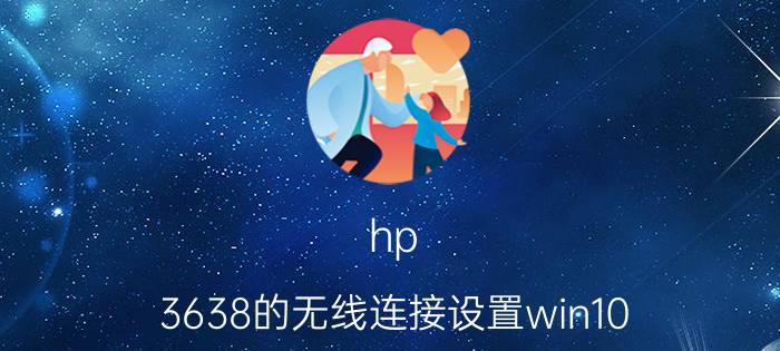 hp 3638的无线连接设置win10 惠普m128fw怎么连接手机？